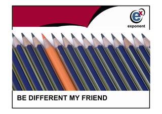 BE DIFFERENT MY FRIEND
 