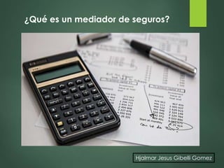 Hjalmar Jesus Gibelli Gomez
¿Qué es un mediador de seguros?
 