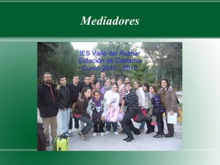 Mediadores

IES Valle del Azahar
Estación de Cártama
 Curso 2011 - 2012
 