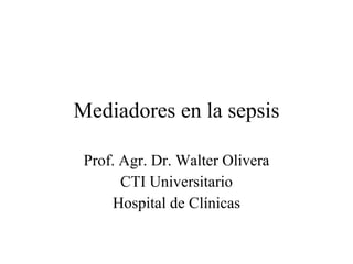 Mediadores en la sepsis Prof. Agr. Dr. Walter Olivera CTI Universitario Hospital de Clínicas 