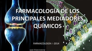 FARMACOLOGÍA DE LOS
PRINCIPALES MEDIADORES
QUÍMICOS
FARMACOLOGÍA I -2014
 