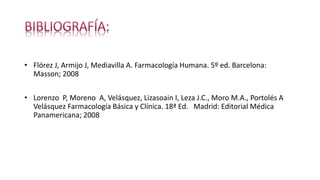 • Flórez J, Armijo J, Mediavilla A. Farmacología Humana. 5º ed. Barcelona:
Masson; 2008
• Lorenzo P, Moreno A, Velásquez, Lizasoain I, Leza J.C., Moro M.A., Portolés A
Velásquez Farmacología Básica y Clínica. 18ª Ed. Madrid: Editorial Médica
Panamericana; 2008
 