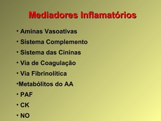 Mediadores InflamatóriosMediadores Inflamatórios
• Aminas Vasoativas
• Sistema Complemento
• Sistema das Cininas
• Via de Coagulação
• Via Fibrinolítica
•Metabólitos do AA
• PAF
• CK
• NO
 