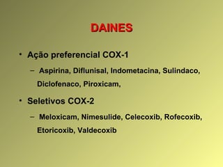 DAINESDAINES
• Ação preferencial COX-1
– Aspirina, Diflunisal, Indometacina, Sulindaco,
Diclofenaco, Piroxicam,
• Seletivos COX-2
– Meloxicam, Nimesulide, Celecoxib, Rofecoxib,
Etoricoxib, Valdecoxib
 