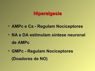 HiperalgesiaHiperalgesia
• AMPc e Ca - Regulam Nociceptores
• NA e DA estimulam síntese neuronal
de AMPc
• GMPc - Regulam Nociceptores
(Doadores de NO)
 