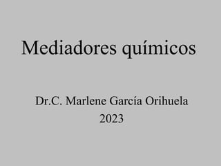Mediadores químicos
Dr.C. Marlene García Orihuela
2023
 