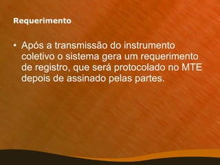Requerimento Após a transmissão do instrumento coletivo o sistema gera um requerimento de registro, que será protocolado no MTE depois de assinado pelas partes. 