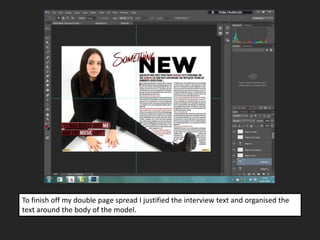 To finish off my double page spread I justified the interview text and organised the
text around the body of the model.
 