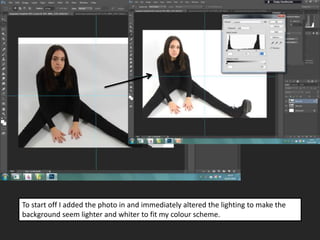 To start off I added the photo in and immediately altered the lighting to make the
background seem lighter and whiter to fit my colour scheme.
 