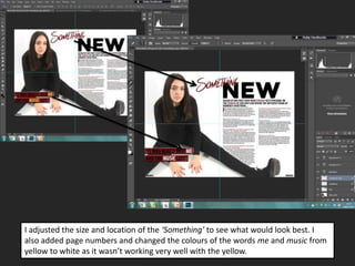 I adjusted the size and location of the ‘Something’ to see what would look best. I
also added page numbers and changed the colours of the words me and music from
yellow to white as it wasn’t working very well with the yellow.
 