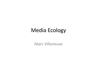 Media Ecology

 Marc Villeneuve
 