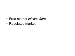 • Free market laissez faire
• Regulated market
 