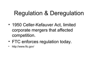 Regulation & Deregulation
• 1950 Celler-Kefauver Act, limited
corporate mergers that affected
competition.
• FTC enforces regulation today.
• http://www.ftc.gov/
 