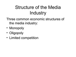 Structure of the Media
Industry
Three common economic structures of
the media industry:
• Monopoly
• Oligopoly
• Limited competition
 