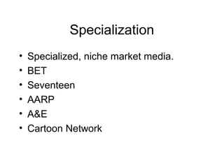 Specialization
• Specialized, niche market media.
• BET
• Seventeen
• AARP
• A&E
• Cartoon Network
 