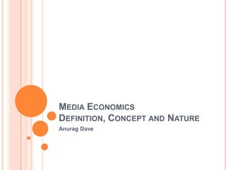 MEDIA ECONOMICS
DEFINITION, CONCEPT AND NATURE
Anurag Dave
 