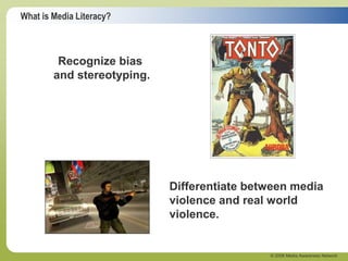 What is Media Literacy?
© 2006 Media Awareness Network
Recognize bias
and stereotyping.
Differentiate between media
violence and real world
violence.
 