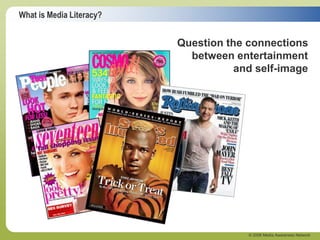 What is Media Literacy?
© 2006 Media Awareness Network
Question the connections
between entertainment
and self-image
 