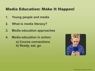 © 2006 Media Awareness Network
Media Education: Make It Happen!
1. Young people and media
2. What is media literacy?
4. Media education in action:
a) Course connections
b) Ready, set, go
3. Media education approaches
 