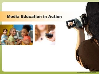 © 2006 Media Awareness Network
Media Education in Action
 