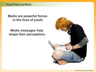 Young People and Media
© 2006 Media Awareness Network
Media messages help
shape their perceptions.
Media are powerful forces
in the lives of youth.
 