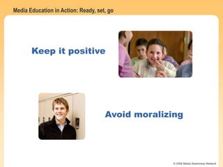 Media Education in Action: Ready, set, go
© 2006 Media Awareness Network
Avoid moralizing
Keep it positive
 