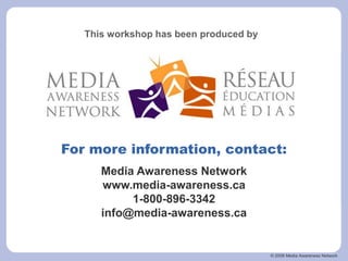 © 2006 Media Awareness Network
For more information, contact:
Media Awareness Network
www.media-awareness.ca
1-800-896-3342
info@media-awareness.ca
This workshop has been produced by
 