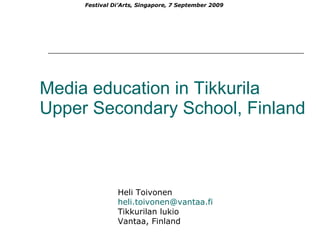 Media education in Tikkurila Upper Secondary School, Finland Heli Toivonen  [email_address] Tikkurilan lukio  Vantaa, Finland Festival Di’Arts, Singapore, 7 September 2009 
