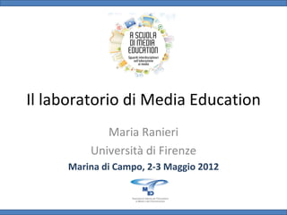 Il laboratorio di Media Education
            Maria Ranieri
         Università di Firenze
     Marina di Campo, 2-3 Maggio 2012
 