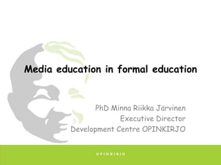Media education in formal education

PhD Minna Riikka Järvinen
Executive Director
Development Centre OPINKIRJO

 