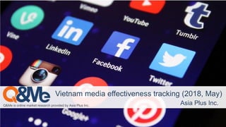 Asia Plus Inc.
Q&Me is online market research provided by Asia Plus Inc. Asia Plus Inc.
Vietnam media effectiveness tracking (2018, May)
 