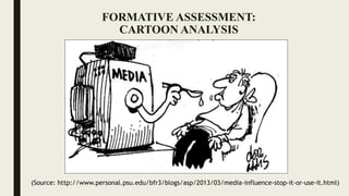 FORMATIVE ASSESSMENT:
CARTOON ANALYSIS
(Source: http://www.personal.psu.edu/bfr3/blogs/asp/2013/03/media-influence-stop-it-or-use-it.html)
 