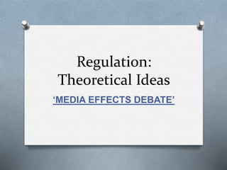 Regulation:
Theoretical Ideas
‘MEDIA EFFECTS DEBATE’
 