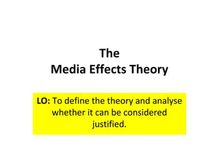 The
Media Effects Theory
LO: To define the theory and analyse
whether it can be considered
justified.
 