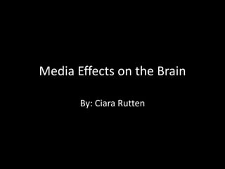 Media Effects on the Brain

       By: Ciara Rutten
 