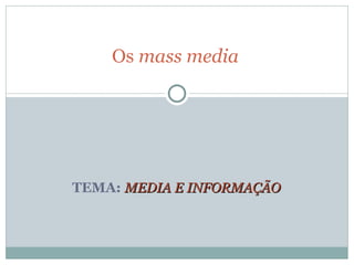 TEMA: MEDIA E INFORMAÇÃO
MEDIA E INFORMAÇÃO
Os mass media
 