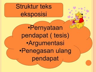 Struktur teks
eksposisi
•Pernyataan
pendapat ( tesis)
•Argumentasi
•Penegasan ulang
pendapat
 