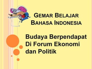 GEMAR BELAJAR
BAHASA INDONESIA
Budaya Berpendapat
Di Forum Ekonomi
dan Politik
 