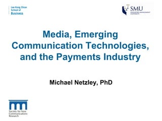 Media, Emerging
Communication Technologies,
 and the Payments Industry

       Michael Netzley, PhD
 