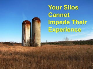 Your Silos
Cannot
Impede Their
Experience
 