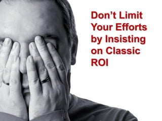 Don’t Limit
Your Efforts
by Insisting
on Classic
ROI
 