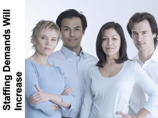Staffing Demands Will
Increase
 