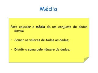 Para calcular a média de um conjunto de dados
  deves:

• Somar os valores de todos os dados;

• Dividir a soma pelo número de dados.
 