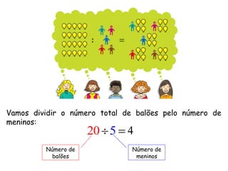 Vamos dividir o número total de balões pelo número de
meninos:
                     20  5  4
         Número de         ...