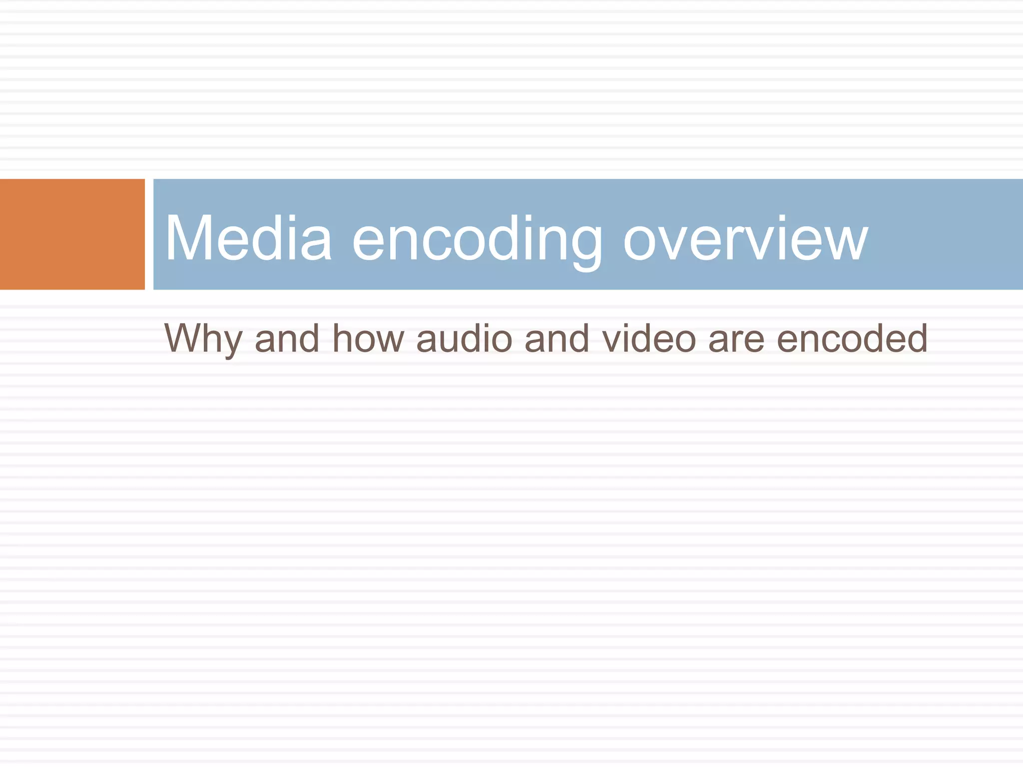 Why and how audio and video are encoded
Media encoding overview
 