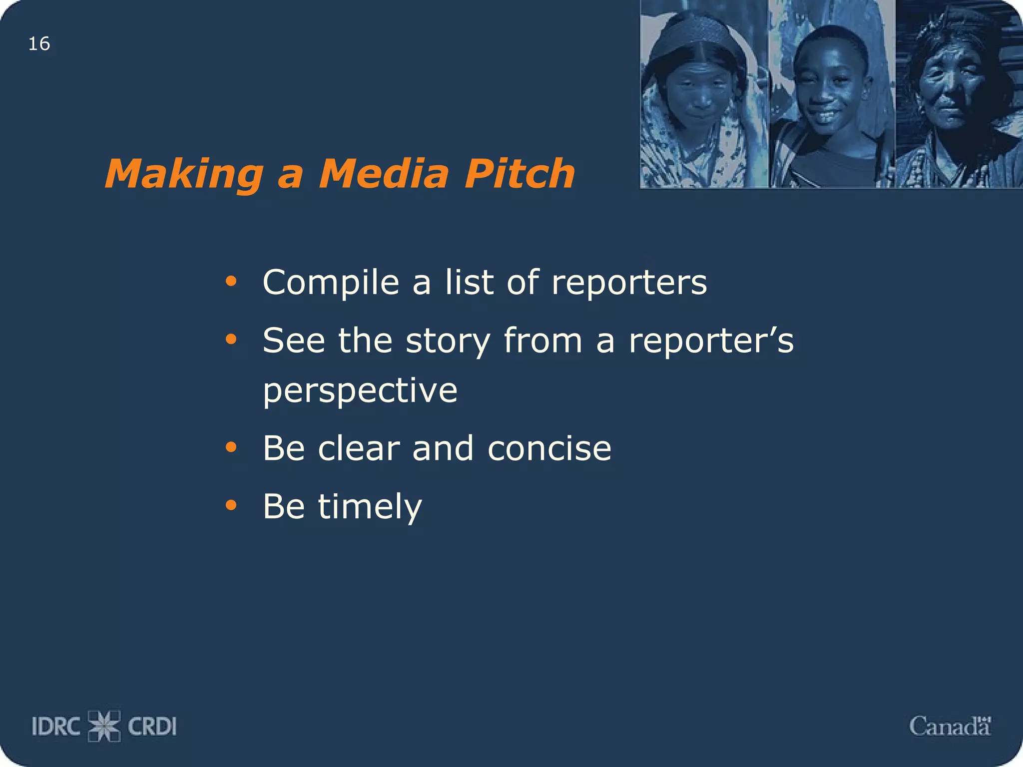 Making a Media Pitch Compile a list of reporters See the story from a reporter’s perspective Be clear and concise Be timely 