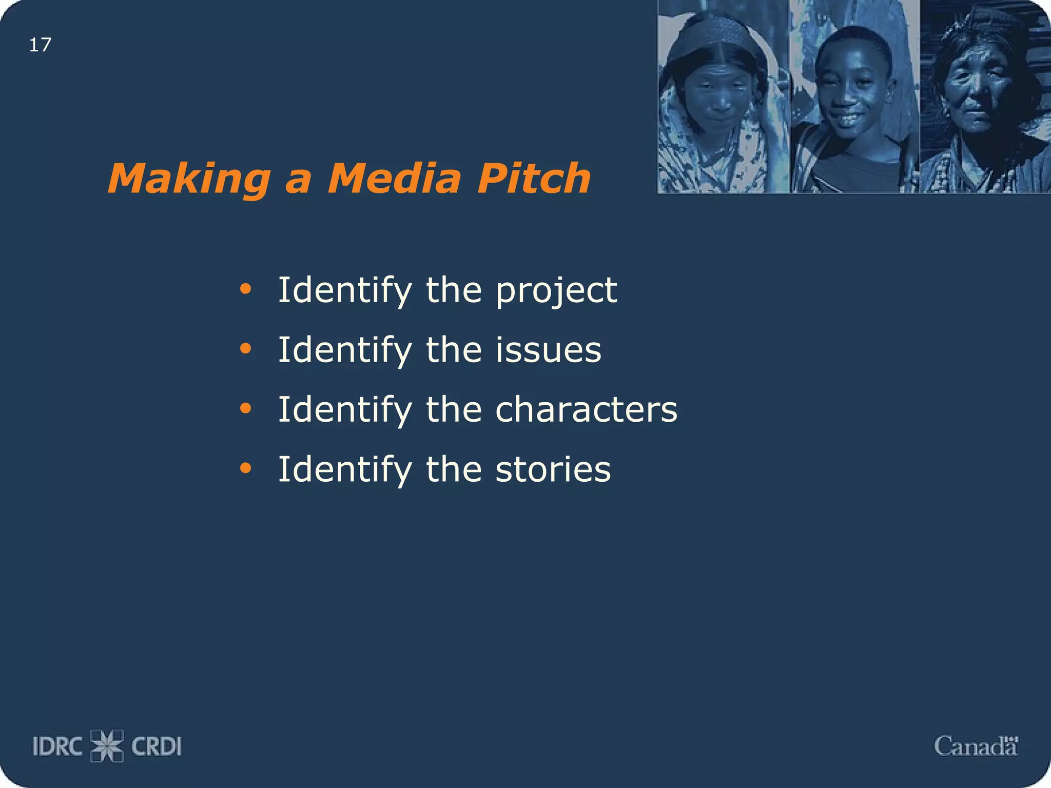 Making a Media Pitch Identify the project Identify the issues Identify the characters Identify the stories 