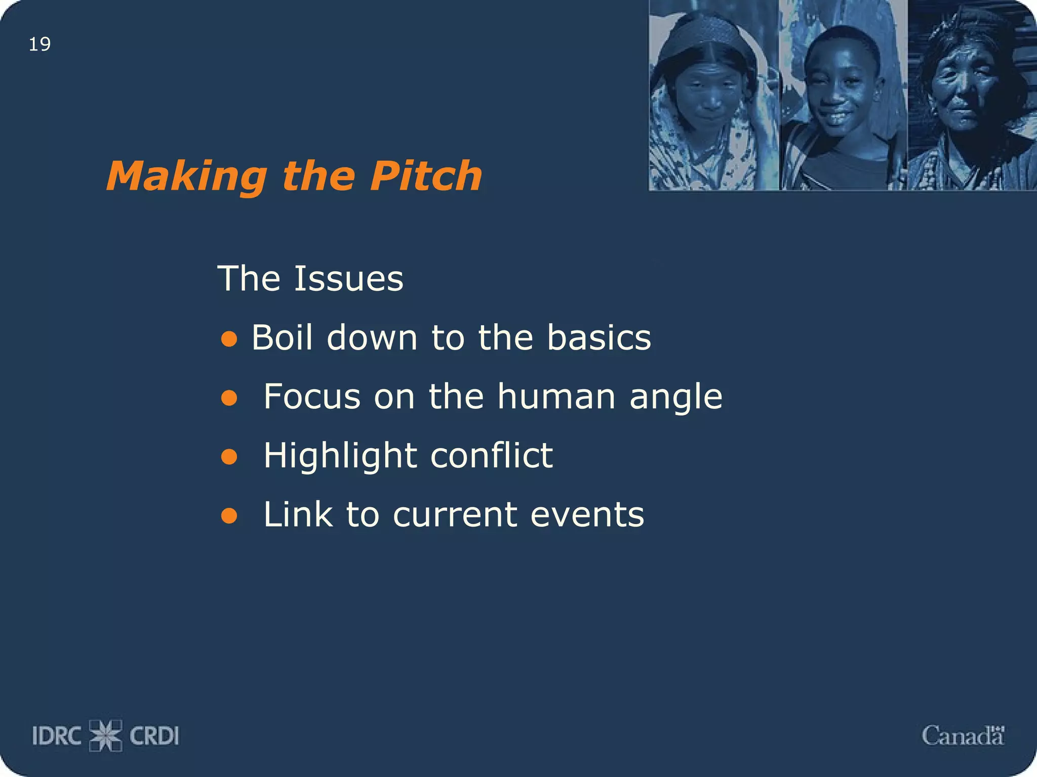Making the Pitch The Issues Boil down to the basics Focus on the human angle Highlight conflict Link to current events  