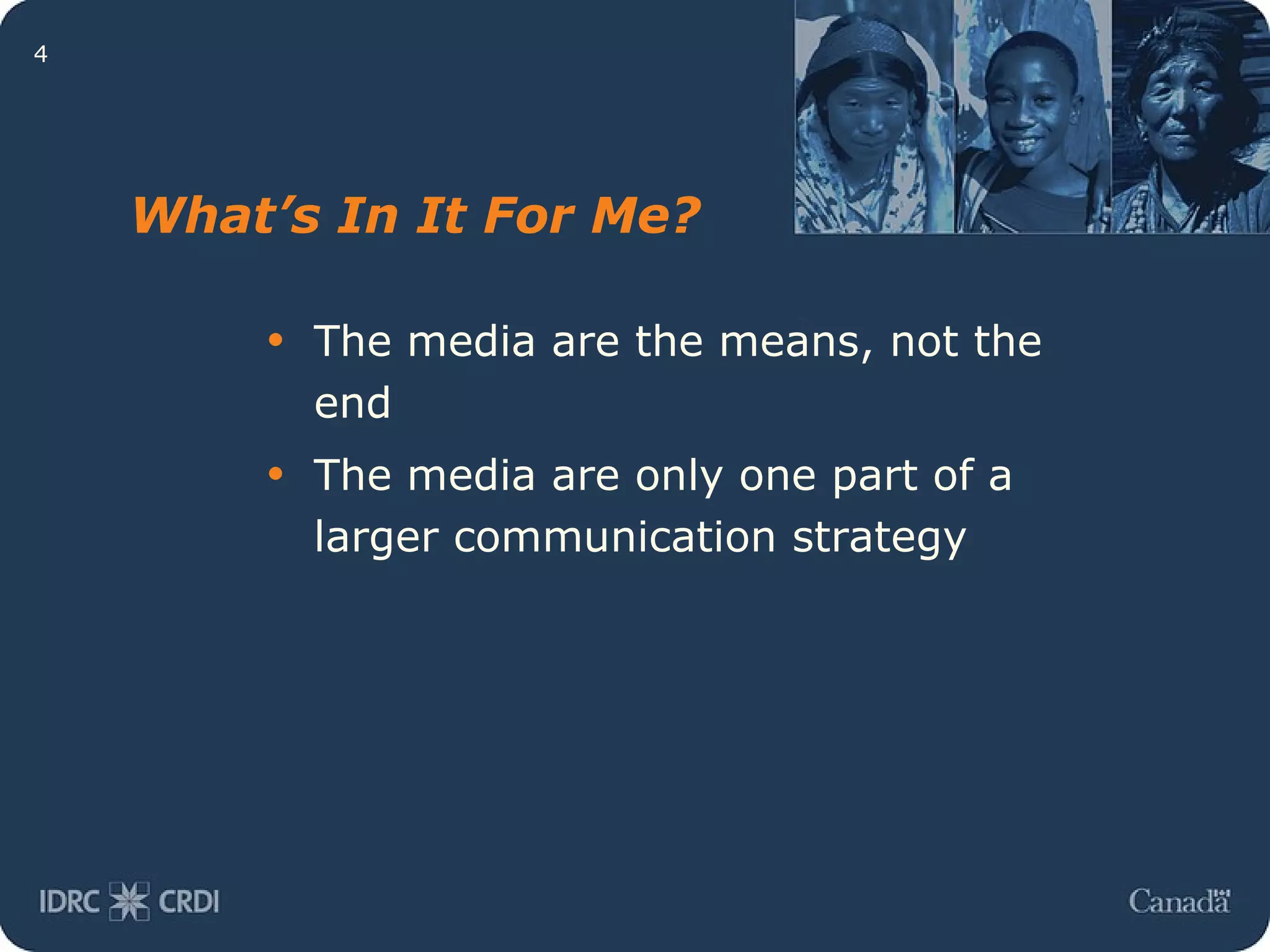 What’s In It For Me? The media are the means, not the end The media are only one part of a larger communication strategy 