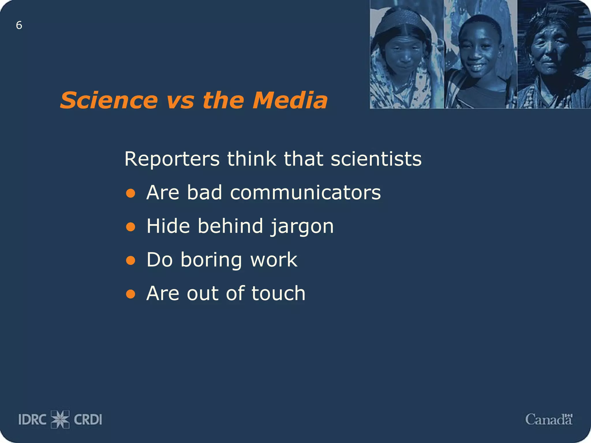 Science vs the Media Reporters think that scientists Are bad communicators Hide behind jargon Do boring work Are out of touch 